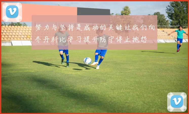 努力与坚持是成功的关键让我们向乔丹科比学习提升防守停止抱怨