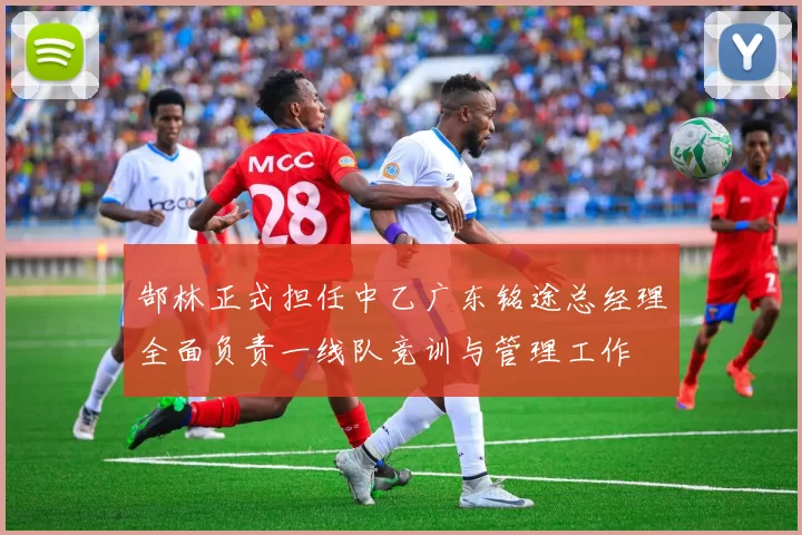 郜林正式担任中乙广东铭途总经理全面负责一线队竞训与管理工作