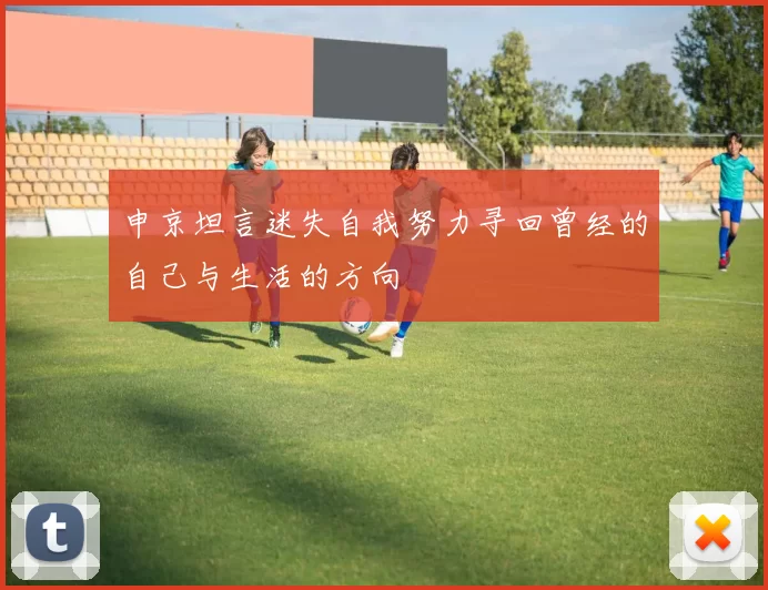 申京坦言迷失自我努力寻回曾经的自己与生活的方向