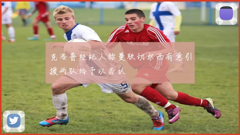 克洛普经纪人称曼联切尔西有意引援两队均予以否认