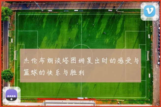 杰伦布朗谈塔图姆复出时的感受与篮球的快乐与胜利