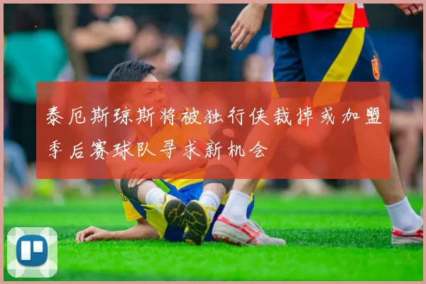泰厄斯琼斯将被独行侠裁掉或加盟季后赛球队寻求新机会