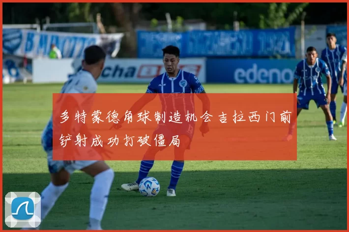 多特蒙德角球制造机会吉拉西门前铲射成功打破僵局