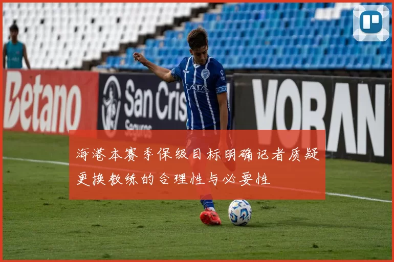 海港本赛季保级目标明确记者质疑更换教练的合理性与必要性