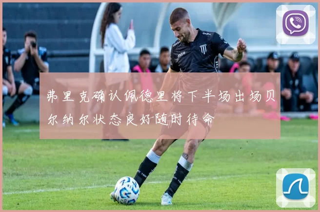 弗里克确认佩德里将下半场出场贝尔纳尔状态良好随时待命